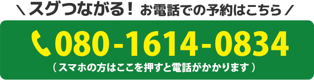 スグつながる！お電話での予約はこちらをクリック　電話番号：080-1614-0834