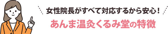 女性院長がすべて対応するから安心！あんま温灸くるみ堂の特徴