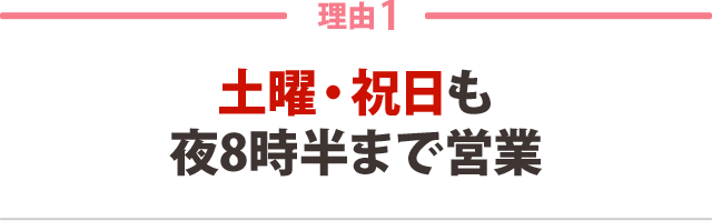 １．土曜・祝日も夜8時半まで営業