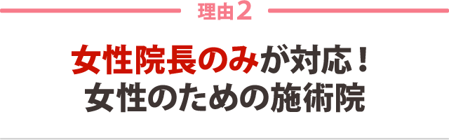 ２．女性院長のみが対応！女性のための施術院